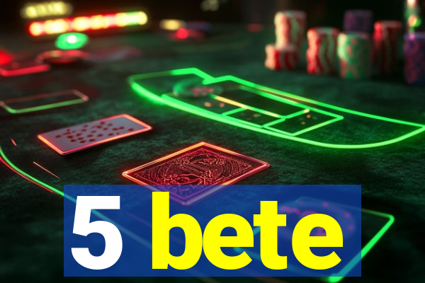 5 bete